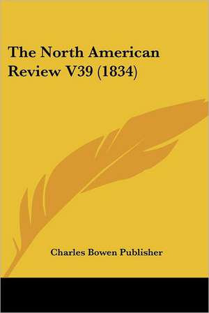 The North American Review V39 (1834) de Charles Bowen Publisher