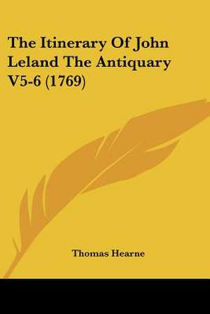 The Itinerary Of John Leland The Antiquary V5-6 (1769) de Thomas Hearne