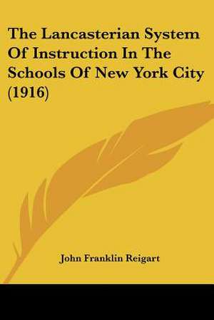 The Lancasterian System Of Instruction In The Schools Of New York City (1916) de John Franklin Reigart