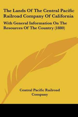 The Lands Of The Central Pacific Railroad Company Of California de Central Pacific Railroad Company