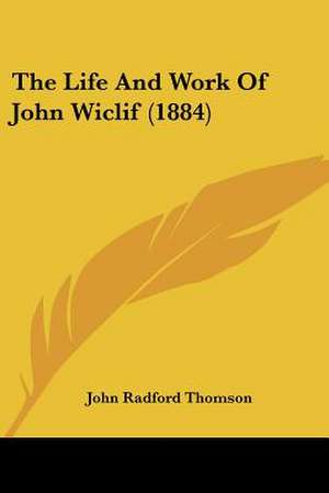 The Life And Work Of John Wiclif (1884) de John Radford Thomson