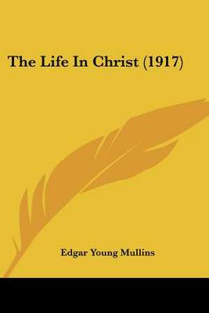 The Life In Christ (1917) de Edgar Young Mullins