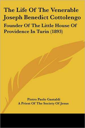 The Life Of The Venerable Joseph Benedict Cottolengo de Pietro Paolo Gastaldi