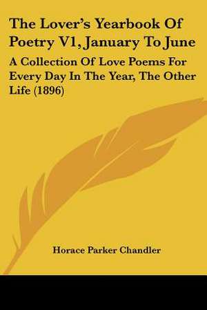 The Lover's Yearbook Of Poetry V1, January To June de Horace Parker Chandler