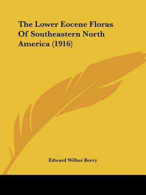 The Lower Eocene Floras Of Southeastern North America (1916) de Edward Wilber Berry