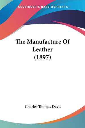 The Manufacture Of Leather (1897) de Charles Thomas Davis