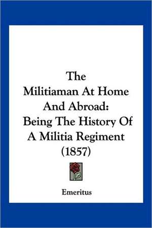 The Militiaman At Home And Abroad de Emeritus