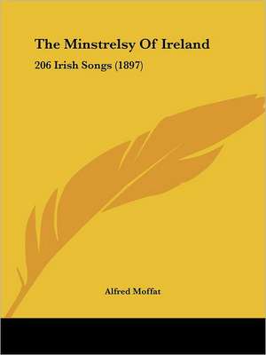 The Minstrelsy Of Ireland de Alfred Moffat