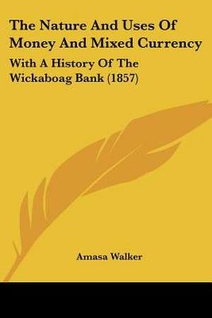 The Nature And Uses Of Money And Mixed Currency de Amasa Walker