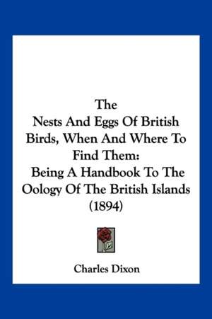 The Nests And Eggs Of British Birds, When And Where To Find Them de Charles Dixon