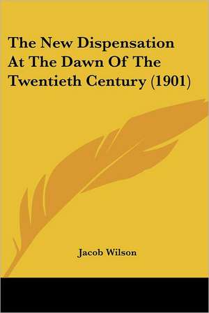 The New Dispensation At The Dawn Of The Twentieth Century (1901) de Jacob Wilson