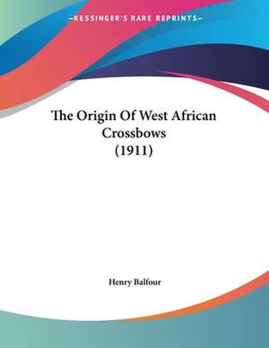 The Origin Of West African Crossbows (1911) de Henry Balfour