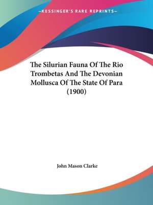 The Silurian Fauna Of The Rio Trombetas And The Devonian Mollusca Of The State Of Para (1900) de John Mason Clarke