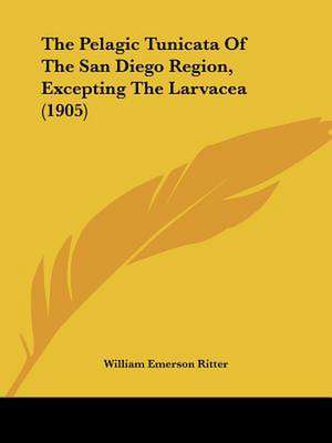 The Pelagic Tunicata Of The San Diego Region, Excepting The Larvacea (1905) de William Emerson Ritter