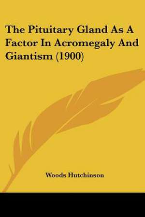 The Pituitary Gland As A Factor In Acromegaly And Giantism (1900) de Woods Hutchinson