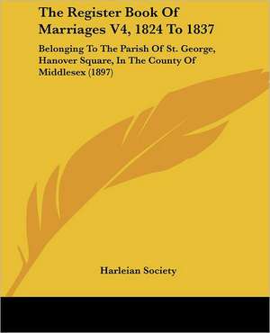 The Register Book Of Marriages V4, 1824 To 1837 de Harleian Society