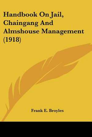 Handbook On Jail, Chaingang And Almshouse Management (1918) de Frank E. Broyles