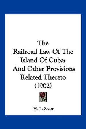 The Railroad Law Of The Island Of Cuba de H. L. Scott