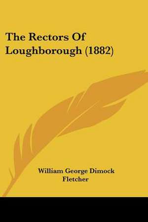 The Rectors Of Loughborough (1882) de William George Dimock Fletcher