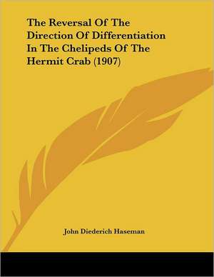 The Reversal Of The Direction Of Differentiation In The Chelipeds Of The Hermit Crab (1907) de John Diederich Haseman