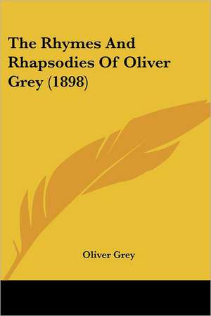 The Rhymes And Rhapsodies Of Oliver Grey (1898) de Oliver Grey