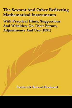 The Sextant And Other Reflecting Mathematical Instruments de Frederick Roland Brainard