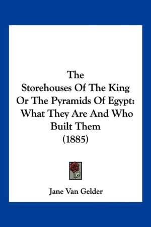 The Storehouses Of The King Or The Pyramids Of Egypt de Jane Van Gelder