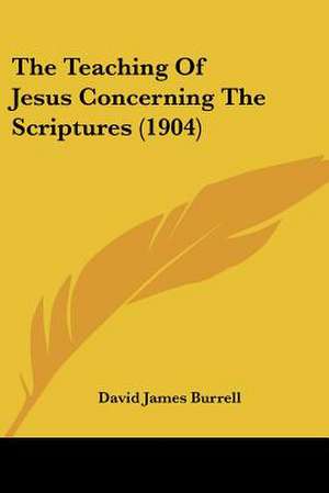 The Teaching Of Jesus Concerning The Scriptures (1904) de David James Burrell