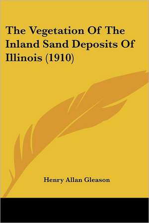 The Vegetation Of The Inland Sand Deposits Of Illinois (1910) de Henry Allan Gleason