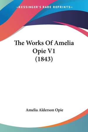 The Works Of Amelia Opie V1 (1843) de Amelia Alderson Opie