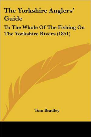 The Yorkshire Anglers' Guide de Tom Bradley