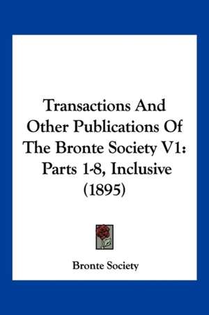 Transactions And Other Publications Of The Bronte Society V1 de Bronte Society