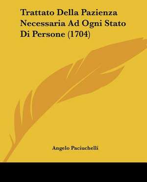 Trattato Della Pazienza Necessaria Ad Ogni Stato Di Persone (1704) de Angelo Paciuchelli