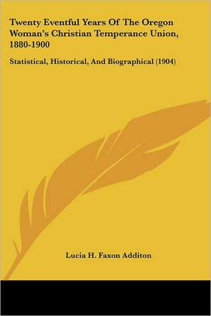 Twenty Eventful Years Of The Oregon Woman's Christian Temperance Union, 1880-1900 de Lucia H. Faxon Additon