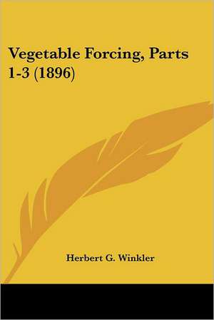 Vegetable Forcing, Parts 1-3 (1896) de Herbert G. Winkler