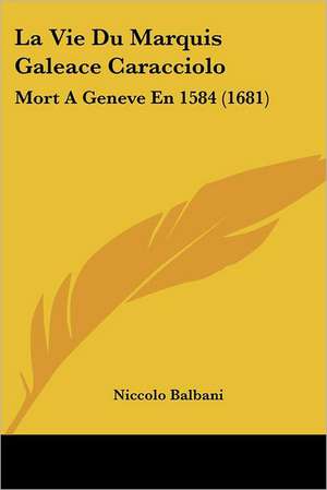 La Vie Du Marquis Galeace Caracciolo de Niccolo Balbani