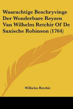 Waarachtige Beschryvinge Der Wonderbare Reyzen Van Wilhelm Retchir Of De Saxische Robinson (1764) de Wilhelm Retchir