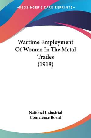 Wartime Employment Of Women In The Metal Trades (1918) de National Industrial Conference Board