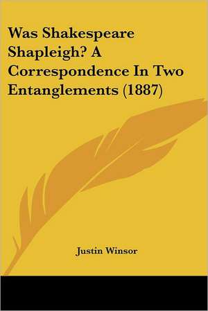 Was Shakespeare Shapleigh? A Correspondence In Two Entanglements (1887) de Justin Winsor