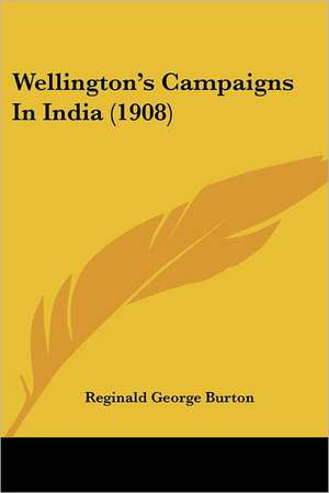 Wellington's Campaigns In India (1908) de Reginald George Burton