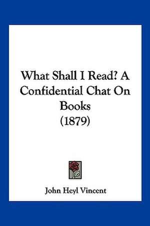 What Shall I Read? A Confidential Chat On Books (1879) de John Heyl Vincent