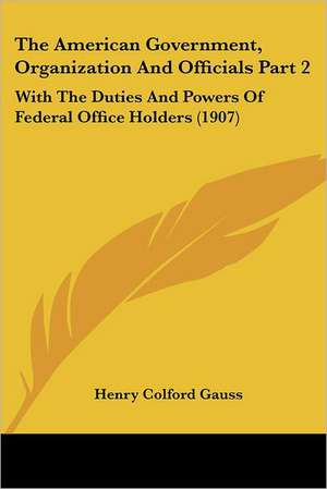 The American Government, Organization And Officials Part 2 de Henry Colford Gauss