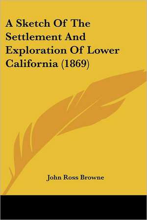 A Sketch Of The Settlement And Exploration Of Lower California (1869) de John Ross Browne