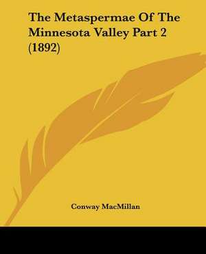 The Metaspermae Of The Minnesota Valley Part 2 (1892) de Conway Macmillan