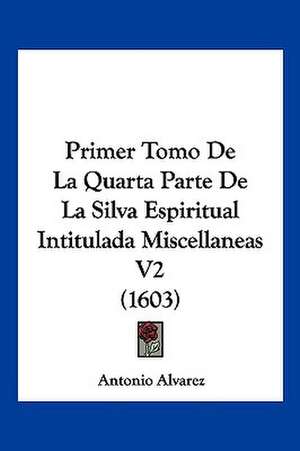 Primer Tomo De La Quarta Parte De La Silva Espiritual Intitulada Miscellaneas V2 (1603) de Antonio Alvarez