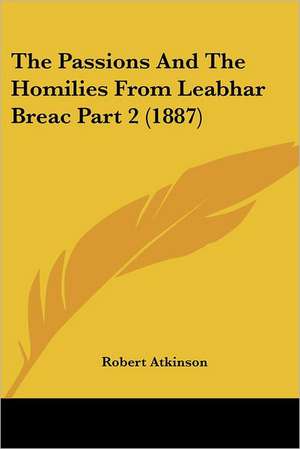 The Passions And The Homilies From Leabhar Breac Part 2 (1887) de Robert Atkinson