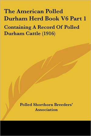 The American Polled Durham Herd Book V6 Part 1 de Polled Shorthorn Breeders' Association