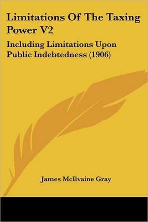 Limitations Of The Taxing Power V2 de James McIlvaine Gray