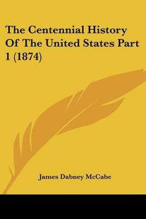 The Centennial History Of The United States Part 1 (1874) de James Dabney Mccabe