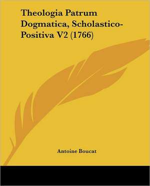 Theologia Patrum Dogmatica, Scholastico-Positiva V2 (1766) de Antoine Boucat